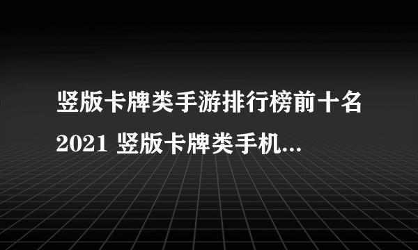 竖版卡牌类手游排行榜前十名2021 竖版卡牌类手机游戏推荐排行榜