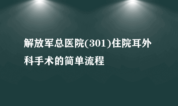 解放军总医院(301)住院耳外科手术的简单流程