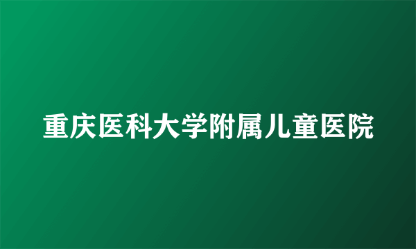 重庆医科大学附属儿童医院