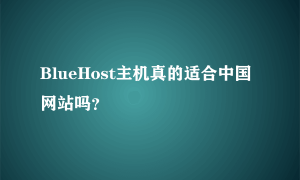 BlueHost主机真的适合中国网站吗？