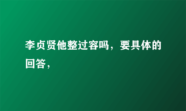 李贞贤他整过容吗，要具体的回答，