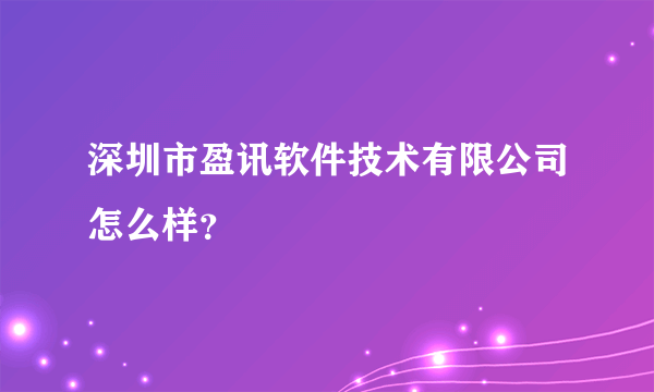 深圳市盈讯软件技术有限公司怎么样？