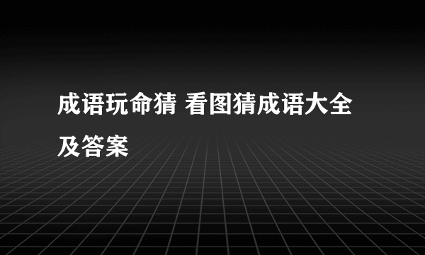 成语玩命猜 看图猜成语大全及答案