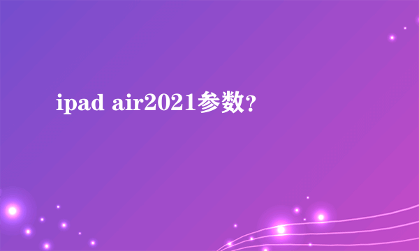 ipad air2021参数？