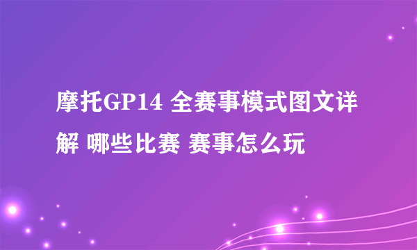 摩托GP14 全赛事模式图文详解 哪些比赛 赛事怎么玩