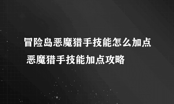 冒险岛恶魔猎手技能怎么加点 恶魔猎手技能加点攻略