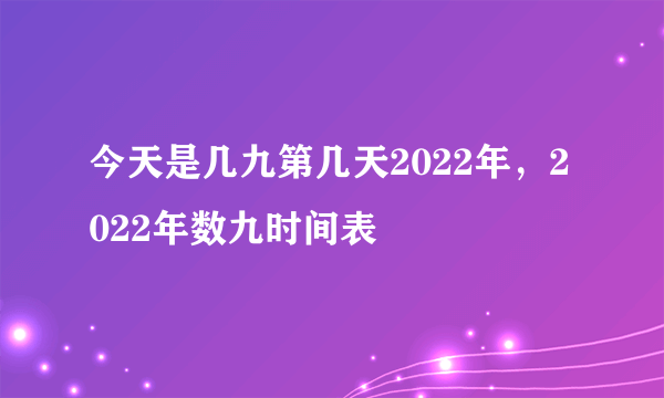 今天是几九第几天2022年，2022年数九时间表