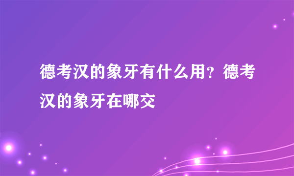 德考汉的象牙有什么用？德考汉的象牙在哪交