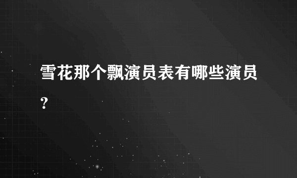 雪花那个飘演员表有哪些演员？