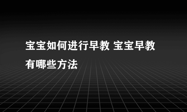 宝宝如何进行早教 宝宝早教有哪些方法