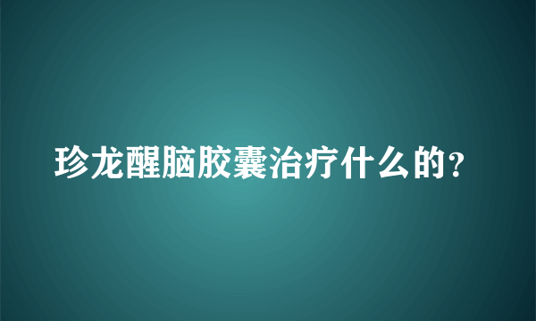 珍龙醒脑胶囊治疗什么的？