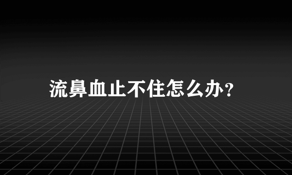 流鼻血止不住怎么办？