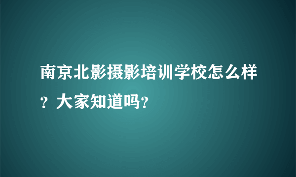 南京北影摄影培训学校怎么样？大家知道吗？