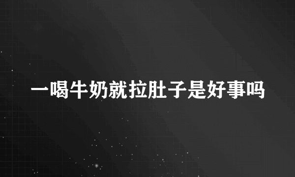 一喝牛奶就拉肚子是好事吗