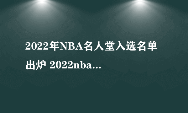 2022年NBA名人堂入选名单出炉 2022nba名人堂成员名单一览