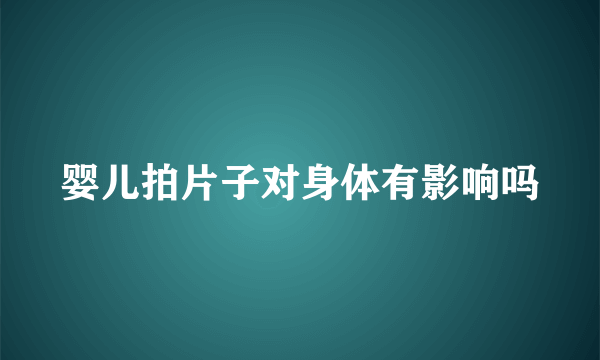 婴儿拍片子对身体有影响吗