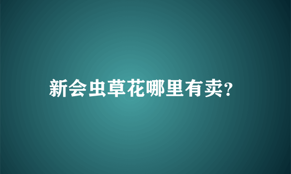 新会虫草花哪里有卖？