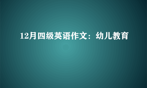 12月四级英语作文：幼儿教育