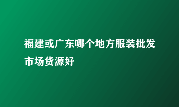 福建或广东哪个地方服装批发市场货源好