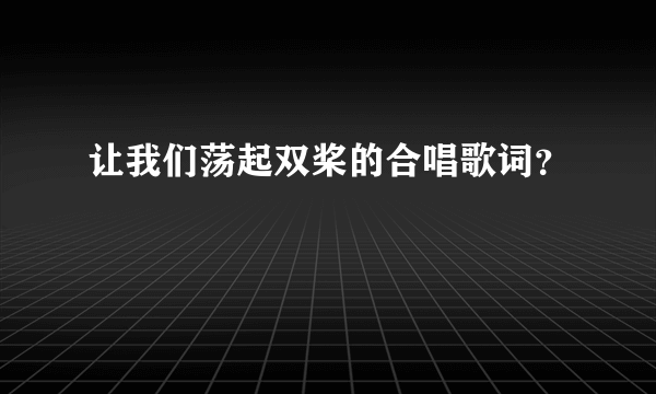 让我们荡起双桨的合唱歌词？