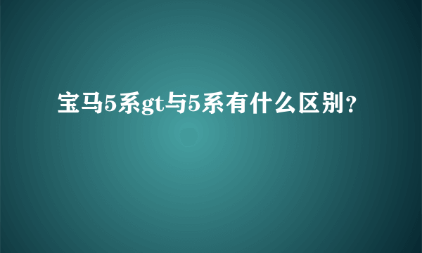 宝马5系gt与5系有什么区别？