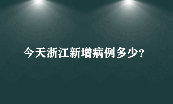 今天浙江新增病例多少？