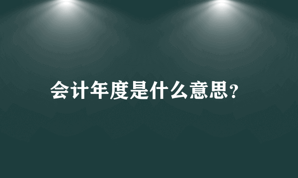 会计年度是什么意思？