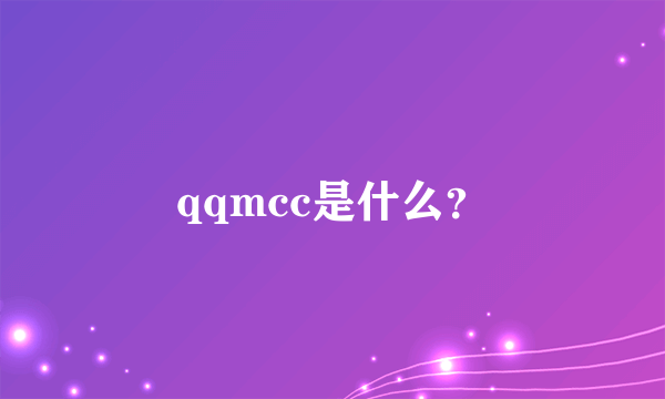 qqmcc是什么？