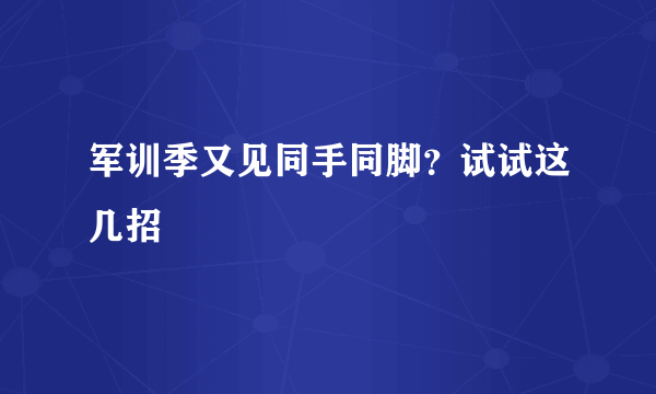 军训季又见同手同脚？试试这几招