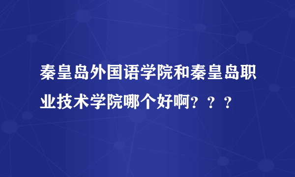 秦皇岛外国语学院和秦皇岛职业技术学院哪个好啊？？？