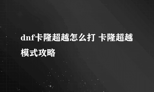 dnf卡隆超越怎么打 卡隆超越模式攻略