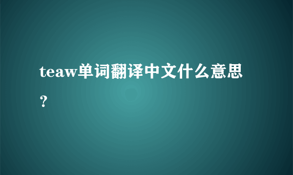 teaw单词翻译中文什么意思？