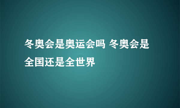 冬奥会是奥运会吗 冬奥会是全国还是全世界