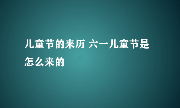 儿童节的来历 六一儿童节是怎么来的