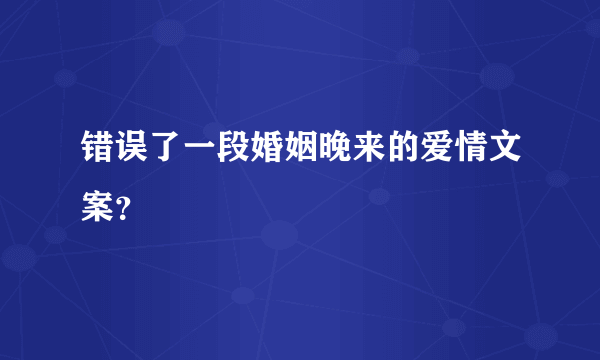 错误了一段婚姻晚来的爱情文案？