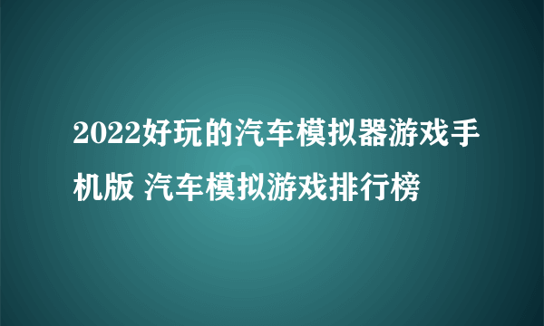 2022好玩的汽车模拟器游戏手机版 汽车模拟游戏排行榜