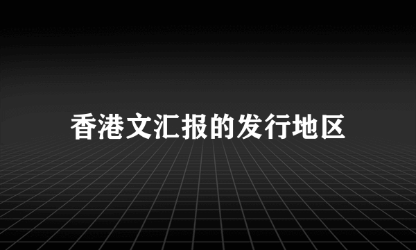 香港文汇报的发行地区