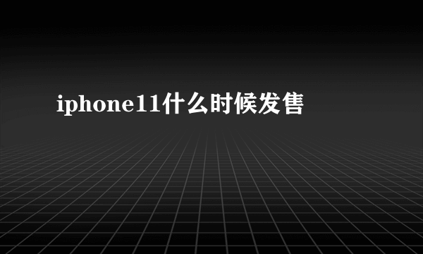 iphone11什么时候发售