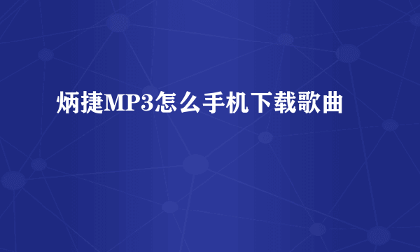 炳捷MP3怎么手机下载歌曲