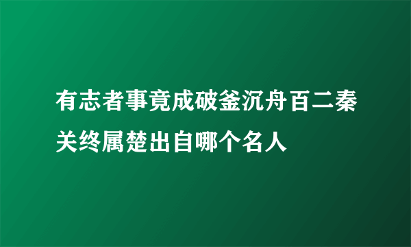 有志者事竟成破釜沉舟百二秦关终属楚出自哪个名人