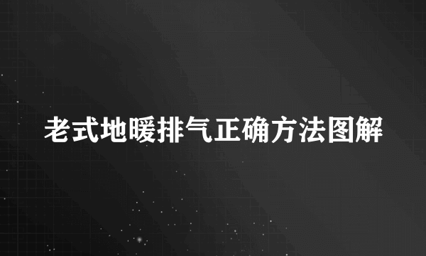 老式地暖排气正确方法图解