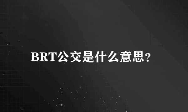 BRT公交是什么意思？