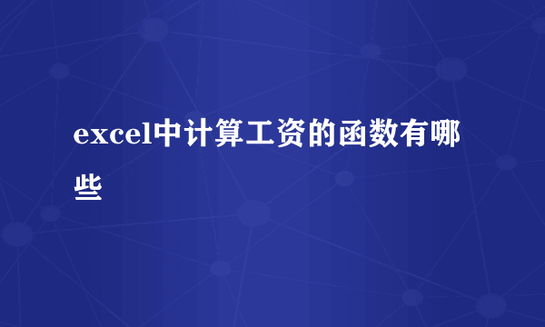 excel中计算工资的函数有哪些