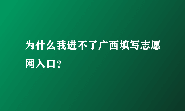 为什么我进不了广西填写志愿网入口？