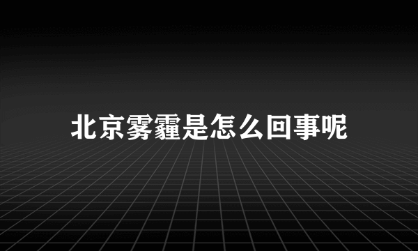 北京雾霾是怎么回事呢