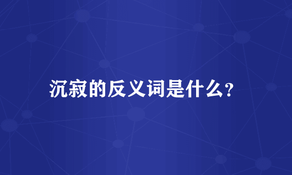 沉寂的反义词是什么？