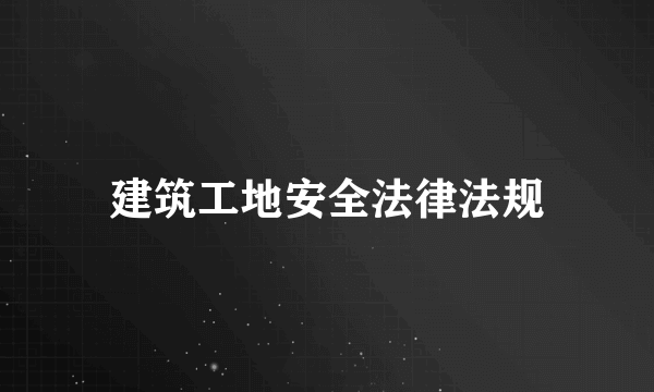 建筑工地安全法律法规