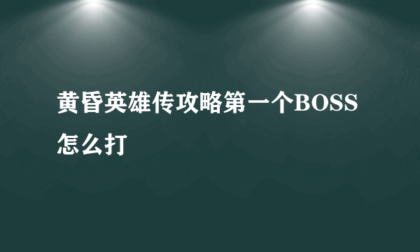 黄昏英雄传攻略第一个BOSS怎么打