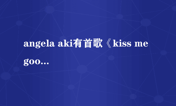 angela aki有首歌《kiss me good-bye》谁有歌词？谢了