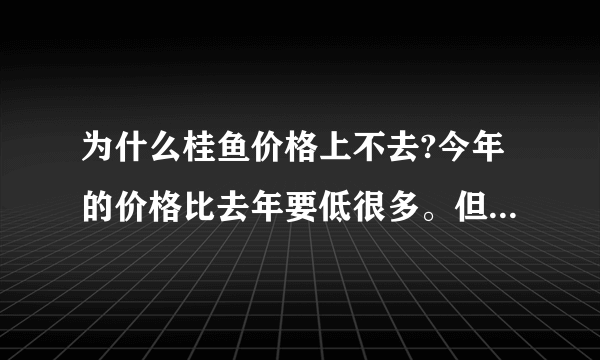 为什么桂鱼价格上不去?今年的价格比去年要低很多。但是今年的蔬菜价格都很高啊。。。。